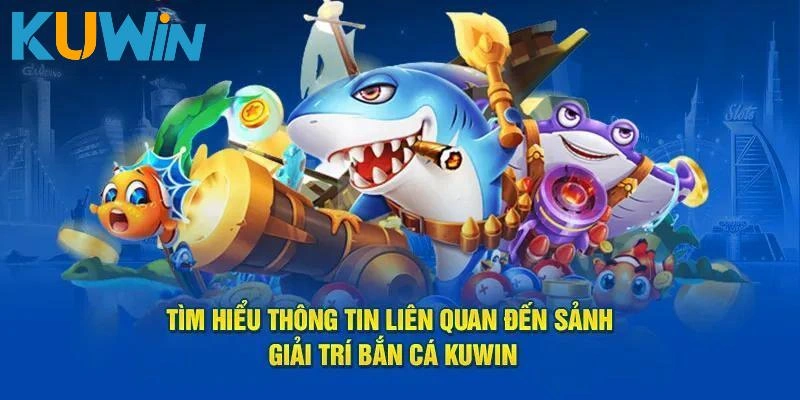 Những điểm đặc biệt tại bắn cá đổi thưởng Kuwin