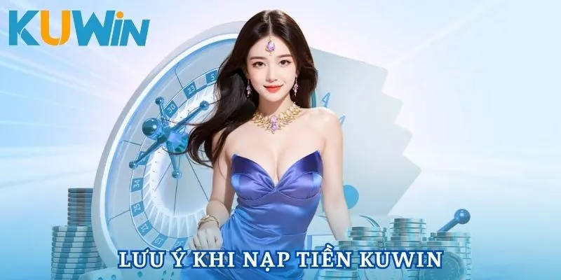 Nạp tiền Kuwin cần nắm rõ các lưu ý