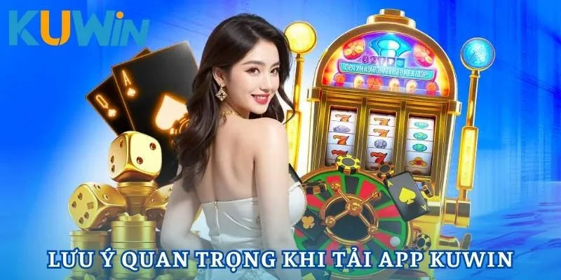 Tải App Kuwin với những lưu ý quan trọng